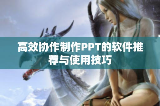 高效协作制作PPT的软件推荐与使用技巧