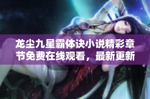 龙尘九星霸体诀小说精彩章节免费在线观看，最新更新尽在此处