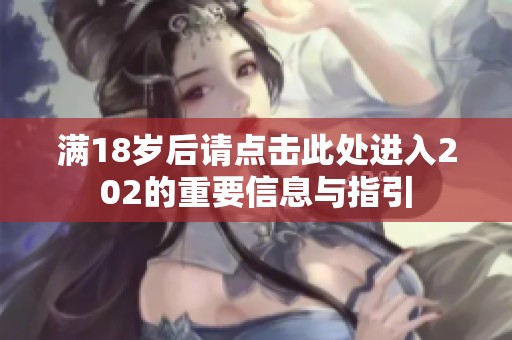 满18岁后请点击此处进入202的重要信息与指引