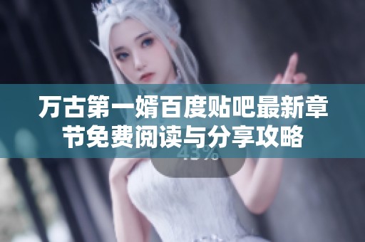 万古第一婿百度贴吧最新章节免费阅读与分享攻略