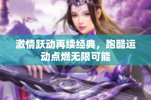 激情跃动再续经典，跑酷运动点燃无限可能
