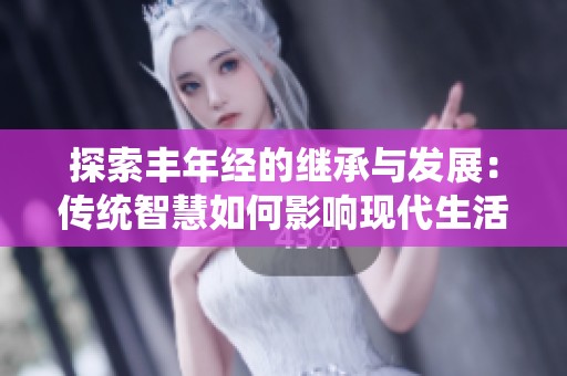 探索丰年经的继承与发展：传统智慧如何影响现代生活