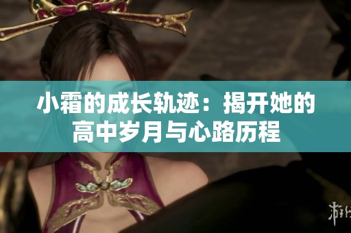小霜的成长轨迹：揭开她的高中岁月与心路历程