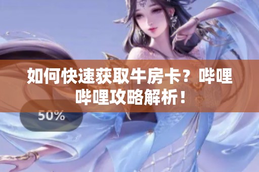 如何快速获取牛房卡？哔哩哔哩攻略解析！