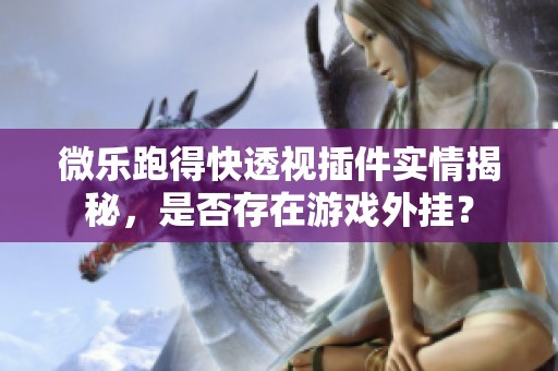 微乐跑得快透视插件实情揭秘，是否存在游戏外挂？