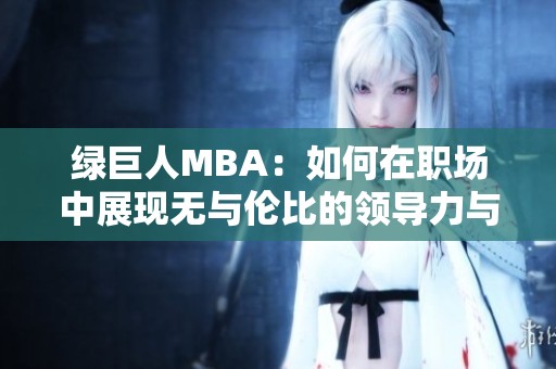 绿巨人MBA：如何在职场中展现无与伦比的领导力与能力