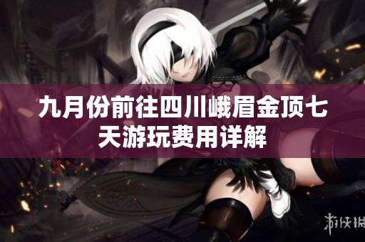 九月份前往四川峨眉金顶七天游玩费用详解