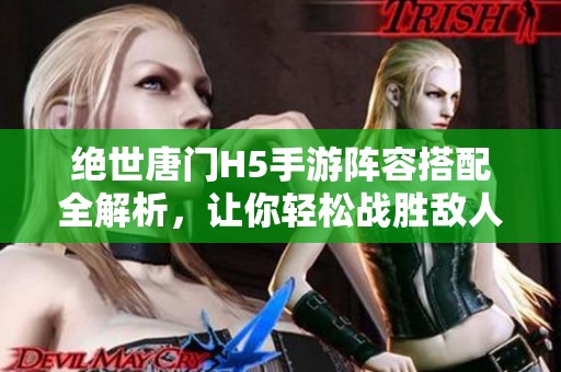 绝世唐门H5手游阵容搭配全解析，让你轻松战胜敌人