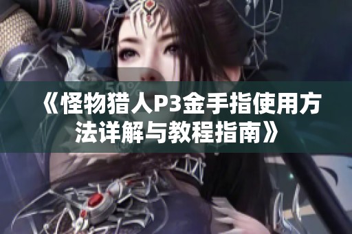 《怪物猎人P3金手指使用方法详解与教程指南》