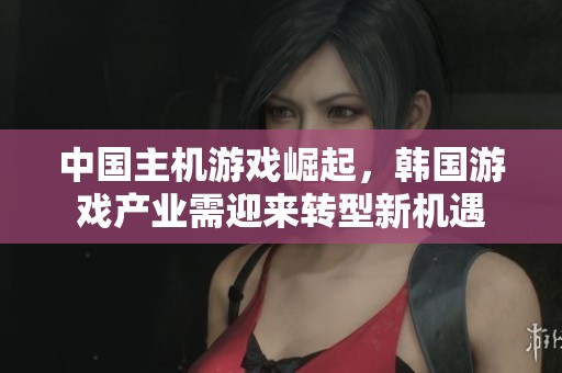 中国主机游戏崛起，韩国游戏产业需迎来转型新机遇