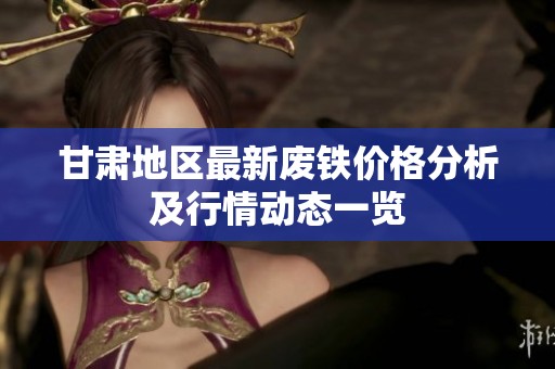 甘肃地区最新废铁价格分析及行情动态一览