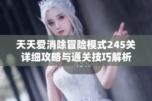 天天爱消除冒险模式245关详细攻略与通关技巧解析