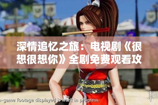 深情追忆之旅：电视剧《很想很想你》全剧免费观看攻略分享