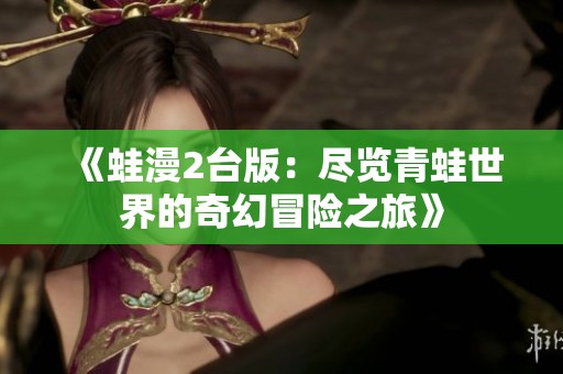 《蛙漫2台版：尽览青蛙世界的奇幻冒险之旅》