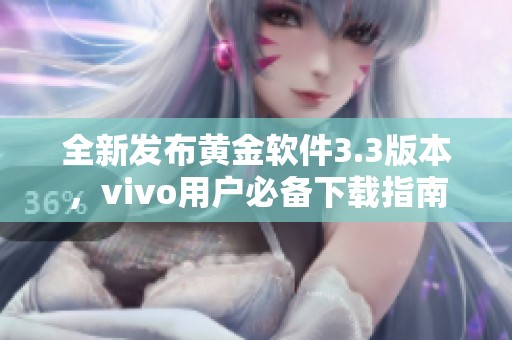 全新发布黄金软件3.3版本，vivo用户必备下载指南