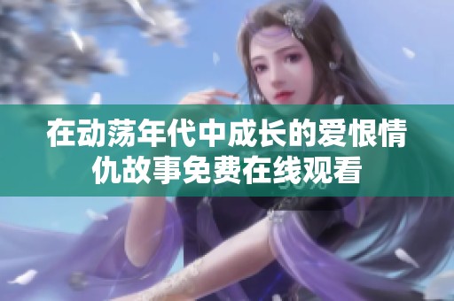 在动荡年代中成长的爱恨情仇故事免费在线观看