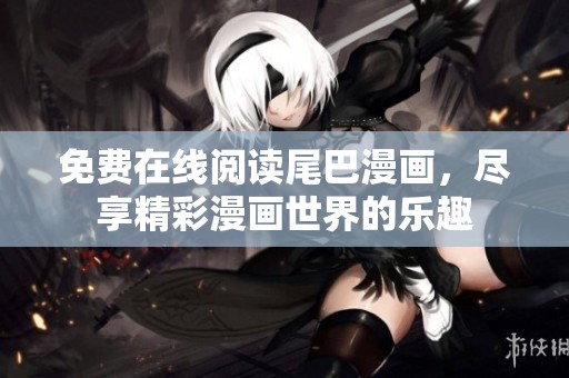 免费在线阅读尾巴漫画，尽享精彩漫画世界的乐趣