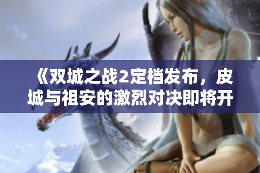 《双城之战2定档发布，皮城与祖安的激烈对决即将开启》