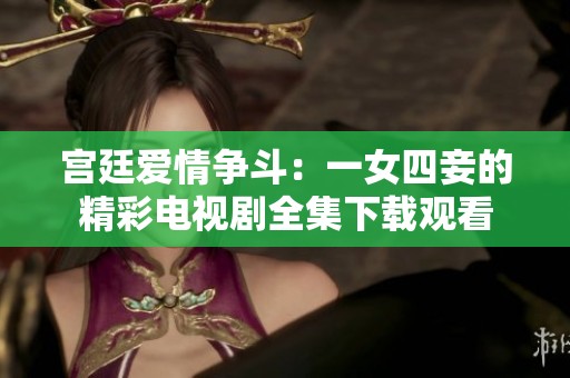 宫廷爱情争斗：一女四妾的精彩电视剧全集下载观看