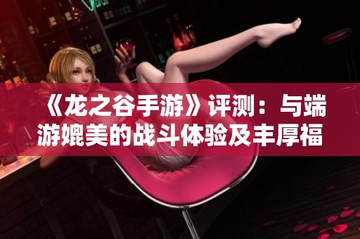 《龙之谷手游》评测：与端游媲美的战斗体验及丰厚福利解析