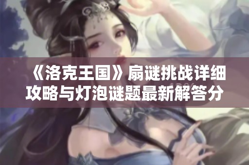 《洛克王国》扇谜挑战详细攻略与灯泡谜题最新解答分享