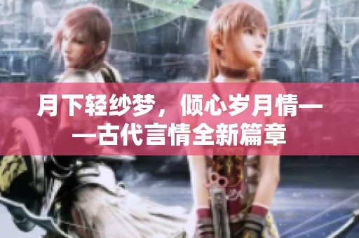 月下轻纱梦，倾心岁月情——古代言情全新篇章