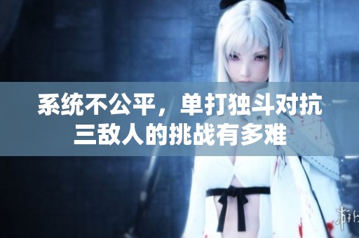 系统不公平，单打独斗对抗三敌人的挑战有多难