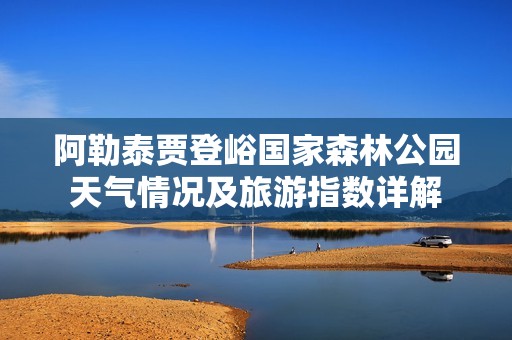 阿勒泰贾登峪国家森林公园天气情况及旅游指数详解