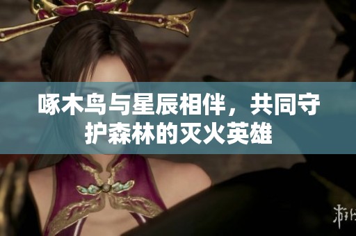啄木鸟与星辰相伴，共同守护森林的灭火英雄