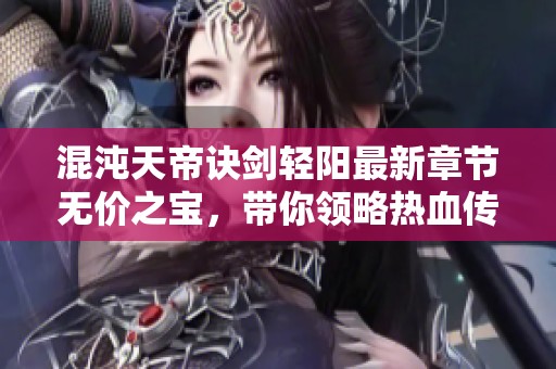 混沌天帝诀剑轻阳最新章节无价之宝，带你领略热血传奇之旅