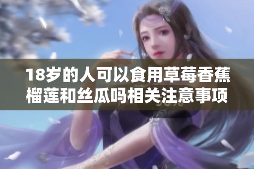 18岁的人可以食用草莓香蕉榴莲和丝瓜吗相关注意事项解析