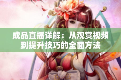 成品直播详解：从观赏视频到提升技巧的全面方法