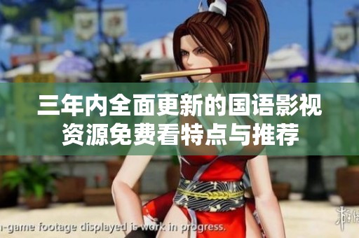 三年内全面更新的国语影视资源免费看特点与推荐