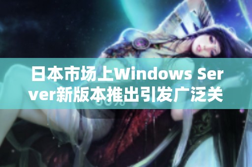 日本市场上Windows Server新版本推出引发广泛关注