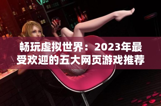 畅玩虚拟世界：2023年最受欢迎的五大网页游戏推荐