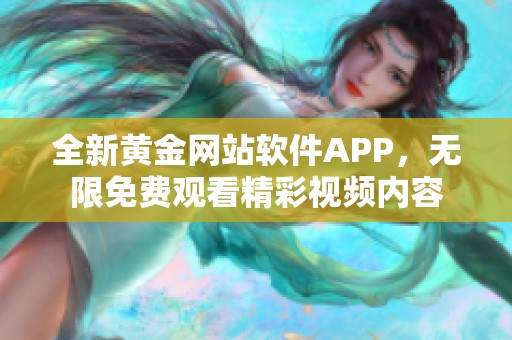 全新黄金网站软件APP，无限免费观看精彩视频内容