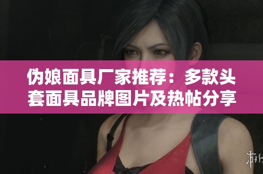 伪娘面具厂家推荐：多款头套面具品牌图片及热帖分享