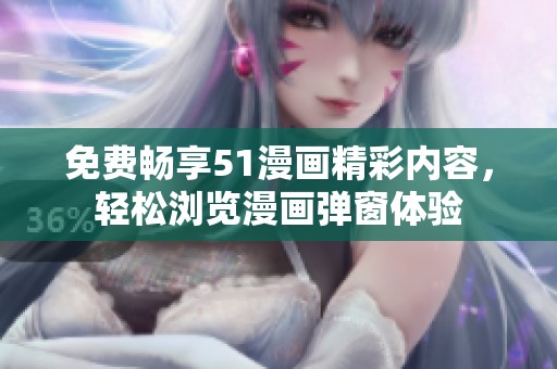 免费畅享51漫画精彩内容，轻松浏览漫画弹窗体验