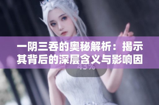 一阴三吞的奥秘解析：揭示其背后的深层含义与影响因素