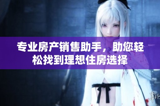 专业房产销售助手，助您轻松找到理想住房选择