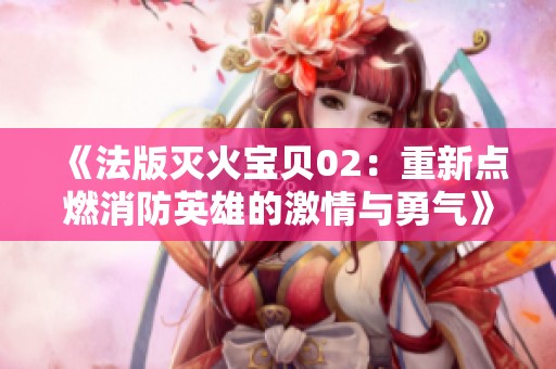 《法版灭火宝贝02：重新点燃消防英雄的激情与勇气》