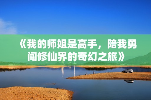 《我的师姐是高手，陪我勇闯修仙界的奇幻之旅》
