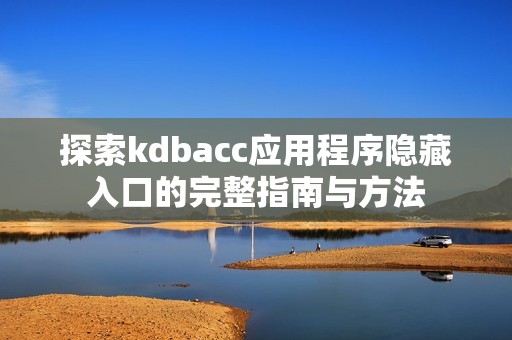 探索kdbacc应用程序隐藏入口的完整指南与方法