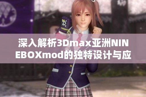 深入解析3Dmax亚洲NINEBOXmod的独特设计与应用技巧