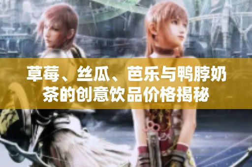 草莓、丝瓜、芭乐与鸭脖奶茶的创意饮品价格揭秘