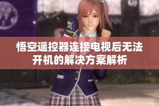 悟空遥控器连接电视后无法开机的解决方案解析