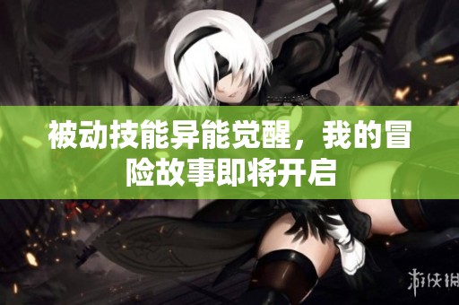 被动技能异能觉醒，我的冒险故事即将开启