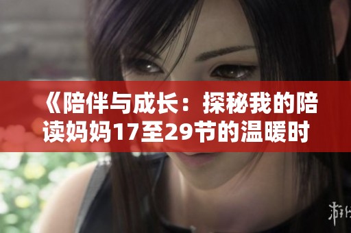 《陪伴与成长：探秘我的陪读妈妈17至29节的温暖时光》