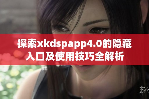 探索xkdspapp4.0的隐藏入口及使用技巧全解析