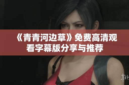 《青青河边草》免费高清观看字幕版分享与推荐
